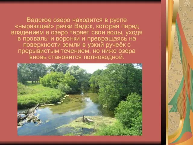 Вадское озеро находится в русле «ныряющей» речки Вадок, которая перед впадением