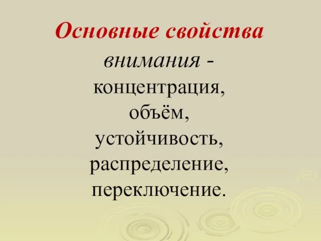 Основные свойства внимания - концентрация, объём, устойчивость, распределение, переключение.