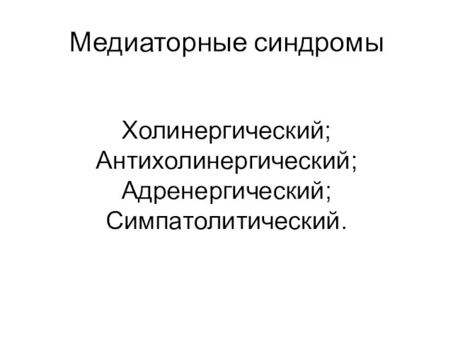 Медиаторные синдромы Холинергический; Антихолинергический; Адренергический; Симпатолитический.