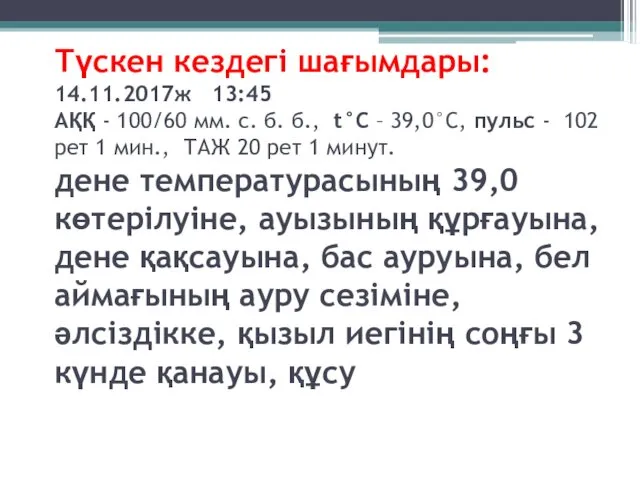 Түскен кездегі шағымдары: 14.11.2017ж 13:45 АҚҚ - 100/60 мм. с. б.