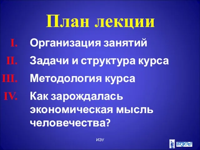 ИЭУ План лекции Организация занятий Задачи и структура курса Методология курса Как зарождалась экономическая мысль человечества?