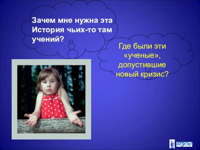 Зачем мне нужна эта История чьих-то там учений? Где были эти «ученые», допустившие новый кризис?