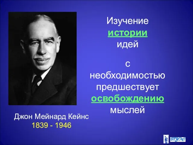 Джон Мейнард Кейнс 1839 - 1946 Изучение истории идей с необходимостью предшествует освобождению мыслей