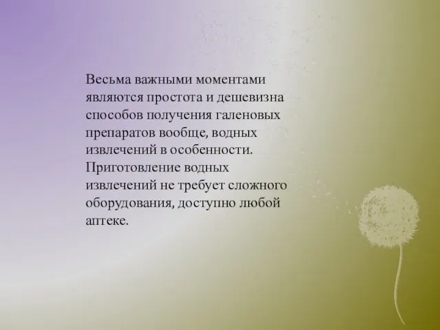 Весьма важными моментами являются простота и дешевизна способов получения галеновых препаратов