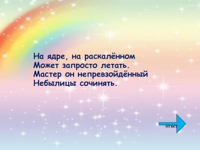 На ядре, на раскалённом Может запросто летать. Мастер он непревзойдённый Небылицы сочинять. ответ