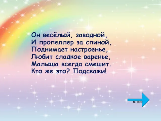 Он весёлый, заводной, И пропеллер за спиной, Поднимает настроенье, Любит сладкое