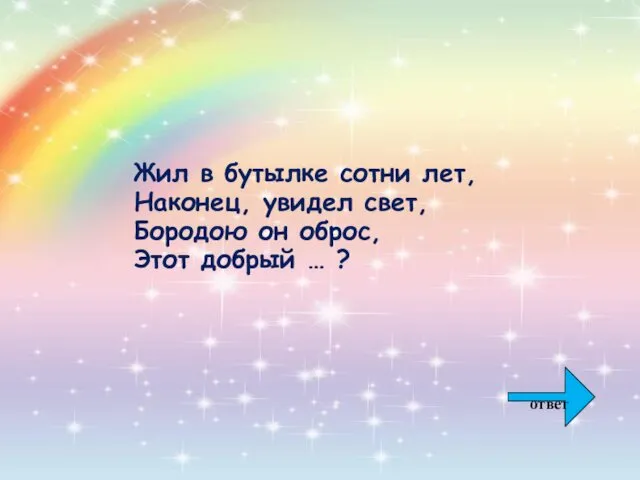 Жил в бутылке сотни лет, Наконец, увидел свет, Бородою он оброс, Этот добрый … ? ответ