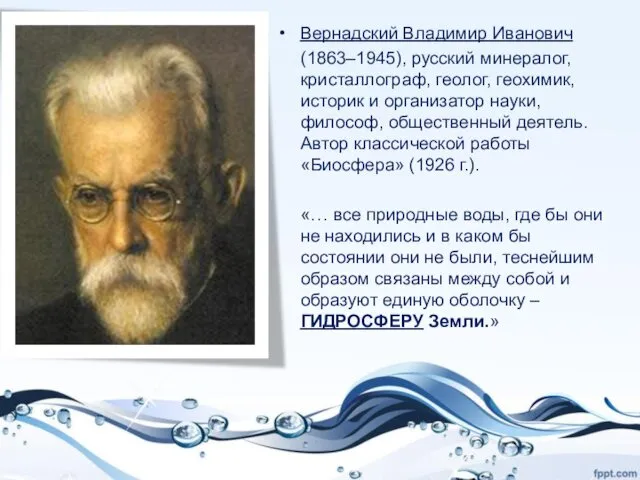 Вернадский Владимир Иванович (1863–1945), русский минералог, кристаллограф, геолог, геохимик, историк и