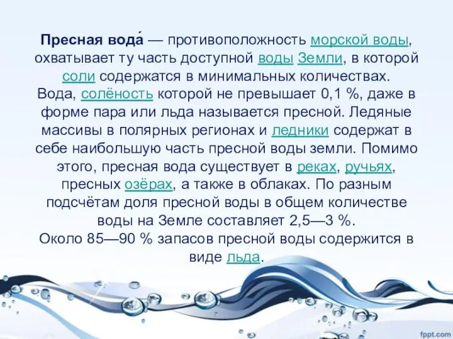 Пресная вода́ — противоположность морской воды, охватывает ту часть доступной воды