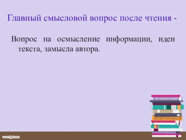 Главный смысловой вопрос после чтения - Вопрос на осмысление информации, идеи текста, замысла автора.