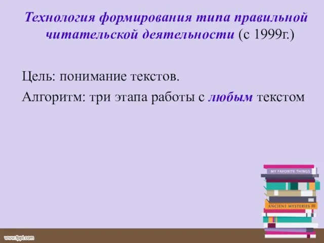 Технология формирования типа правильной читательской деятельности (с 1999г.) Цель: понимание текстов.