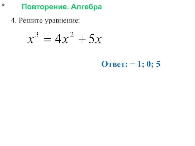 * Повторение. Алгебра 4. Решите уравнение: Ответ: − 1; 0; 5