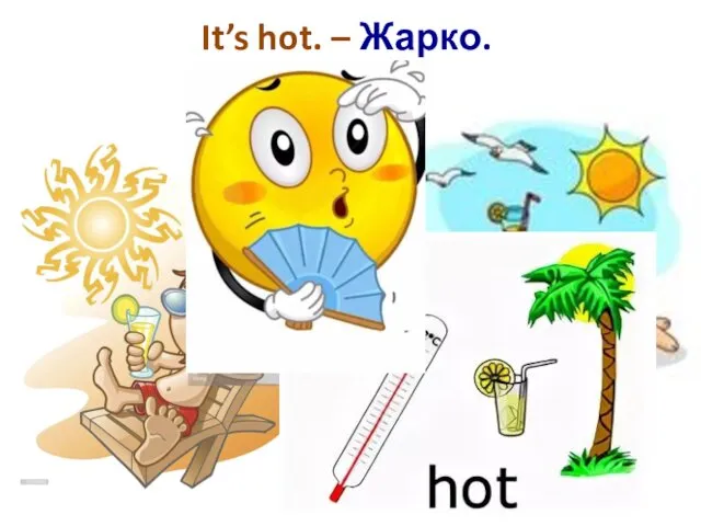 It’s hot. – Жарко.