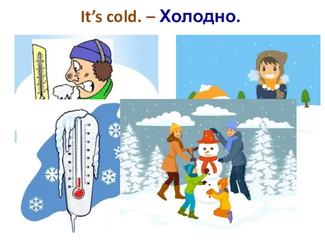 It’s cold. – Холодно.