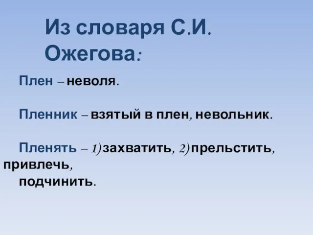 Плен – неволя. Пленник – взятый в плен, невольник. Пленять –