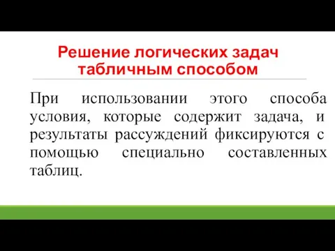 Решение логических задач табличным способом При использовании этого способа условия, которые