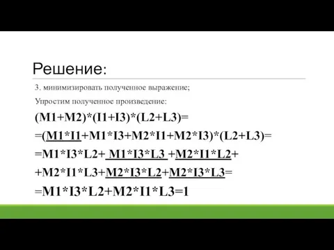 Решение: 3. минимизировать полученное выражение; Упростим полученное произведение: (M1+M2)*(I1+I3)*(L2+L3)= =(M1*I1+M1*I3+M2*I1+M2*I3)*(L2+L3)= =M1*I3*L2+ M1*I3*L3 +M2*I1*L2+ +M2*I1*L3+M2*I3*L2+M2*I3*L3= =M1*I3*L2+M2*I1*L3=1