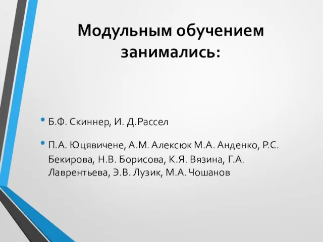 Модульным обучением занимались: Б.Ф. Скиннер, И. Д.Рассел П.А. Юцявичене, А.М. Алексюк