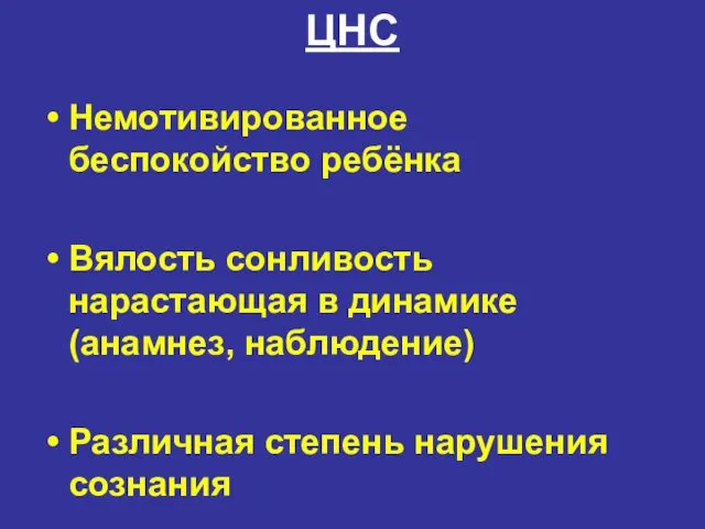 ЦНС Немотивированное беспокойство ребёнка Вялость сонливость нарастающая в динамике (анамнез, наблюдение) Различная степень нарушения сознания