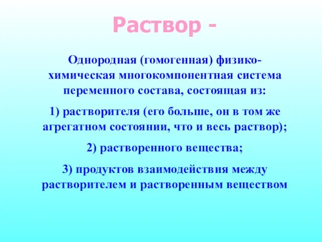 Раствор - Однородная (гомогенная) физико-химическая многокомпонентная система переменного состава, состоящая из: