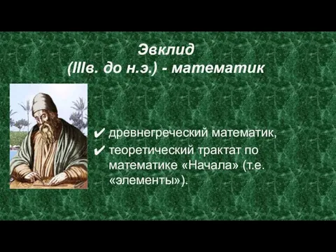 Эвклид (IIIв. до н.э.) - математик древнегреческий математик, теоретический трактат по математике «Начала» (т.е. «элементы»).