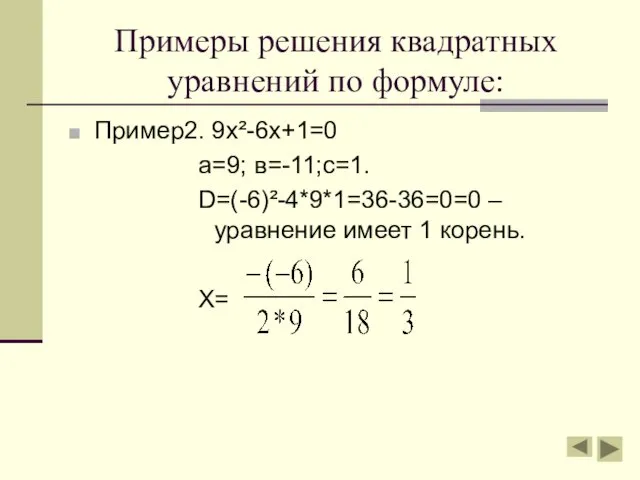 Примеры решения квадратных уравнений по формуле: Пример2. 9х²-6х+1=0 а=9; в=-11;с=1. D=(-6)²-4*9*1=36-36=0=0