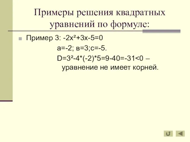 Примеры решения квадратных уравнений по формуле: Пример 3: -2х²+3х-5=0 а=-2; в=3;с=-5. D=3²-4*(-2)*5=9-40=-31