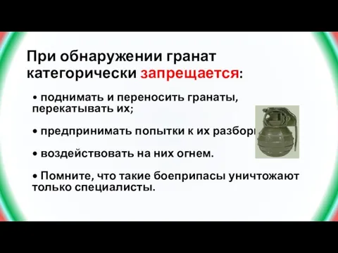 При обнаружении гранат категорически запрещается: • поднимать и переносить гранаты, перекатывать