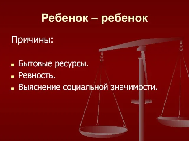 Ребенок – ребенок Причины: Бытовые ресурсы. Ревность. Выяснение социальной значимости.