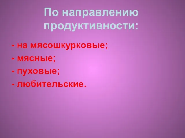 По направлению продуктивности: - на мясошкурковые; - мясные; - пуховые; - любительские.