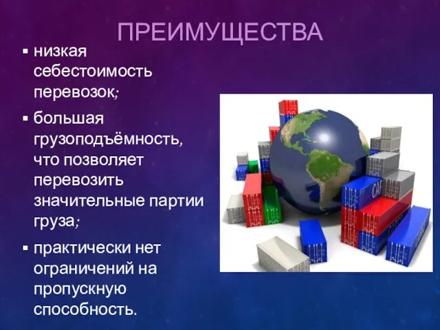 ПРЕИМУЩЕСТВА низкая себестоимость перевозок; большая грузоподъёмность, что позволяет перевозить значительные партии