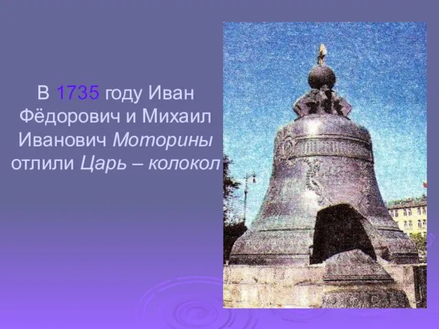 В 1735 году Иван Фёдорович и Михаил Иванович Моторины отлили Царь – колокол