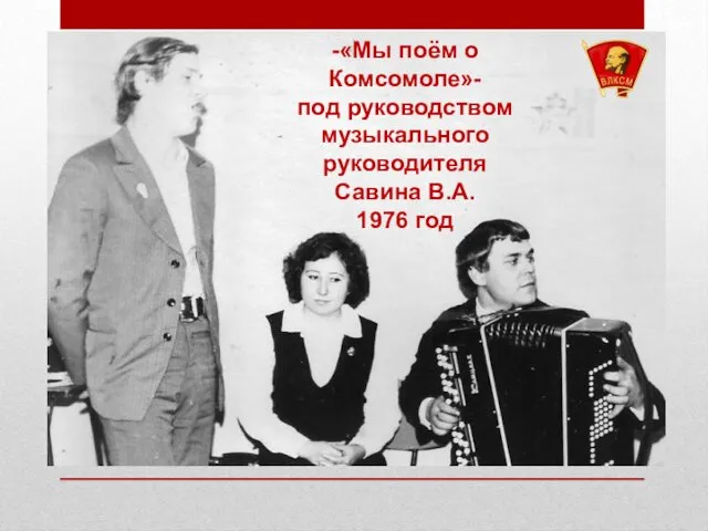 -«Мы поём о Комсомоле»- под руководством музыкального руководителя Савина В.А. 1976 год