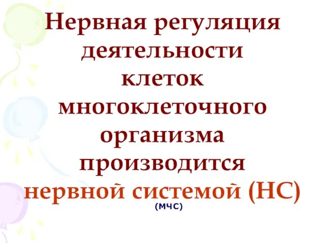 Нервная регуляция деятельности клеток многоклеточного организма производится нервной системой (НС) (МЧС)