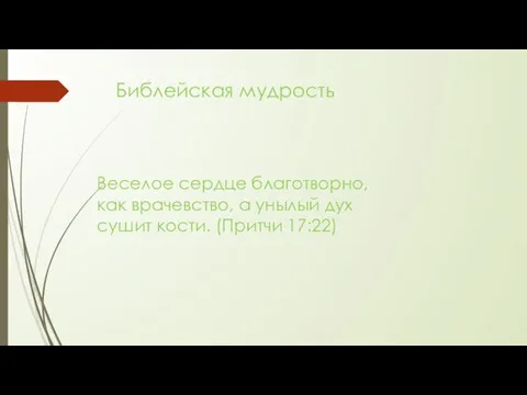 Библейская мудрость Веселое сердце благотворно, как врачевство, а унылый дух сушит кости. (Притчи 17:22)