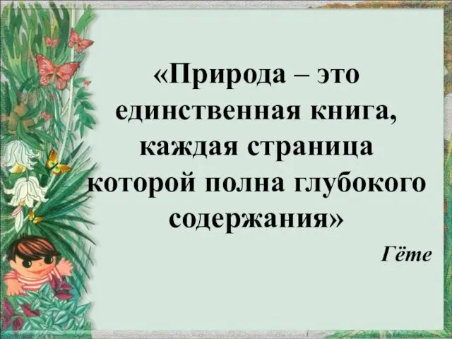 «Природа – это единственная книга, каждая страница которой полна глубокого содержания» Гёте