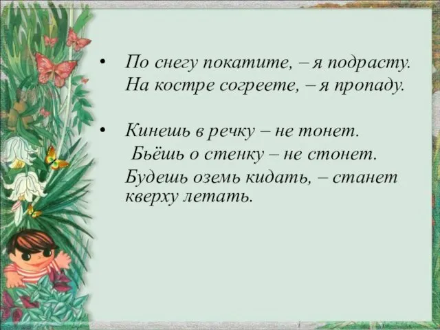 По снегу покатите, – я подрасту. На костре согреете, – я