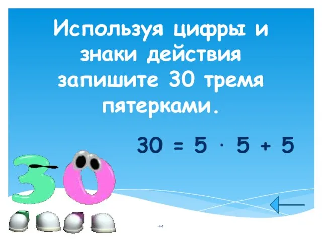 Используя цифры и знаки действия запишите 30 тремя пятерками. 30 = 5 ⋅ 5 + 5