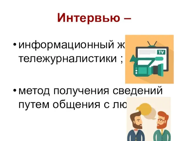 Интервью – информационный жанр тележурналистики ; метод получения сведений путем общения с людьми.