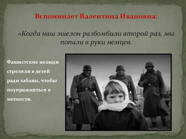 Вспоминает Валентина Ивановна: «Когда наш эшелон разбомбили второй раз, мы попали