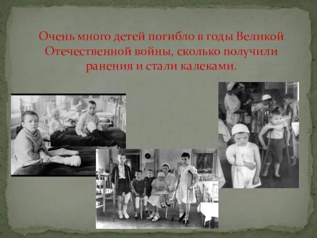 Очень много детей погибло в годы Великой Отечественной войны, сколько получили ранения и стали калеками.