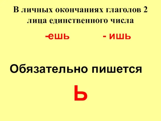 В личных окончаниях глаголов 2 лица единственного числа -ешь - ишь Обязательно пишется Ь