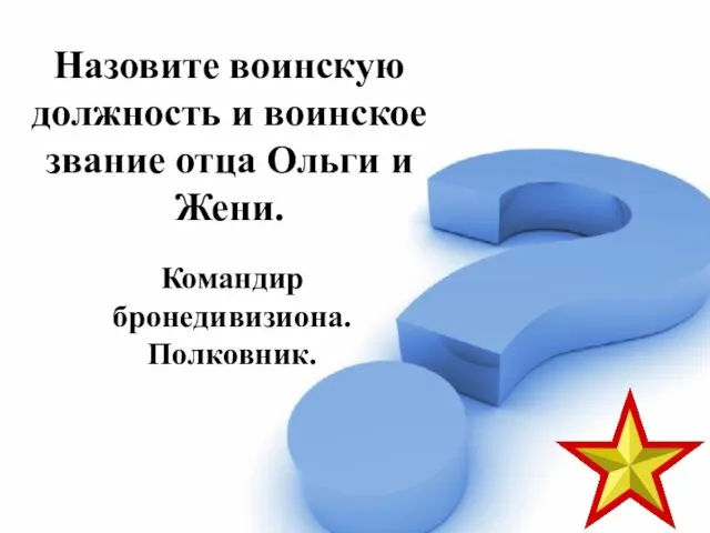 Назовите воинскую должность и воинское звание отца Ольги и Жени. Командир бронедивизиона. Полковник.