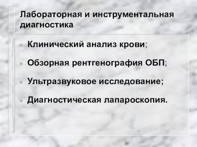 Лабораторная и инструментальная диагностика Клинический анализ крови; Обзорная рентгенография ОБП; Ультразвуковое исследование; Диагностическая лапароскопия.