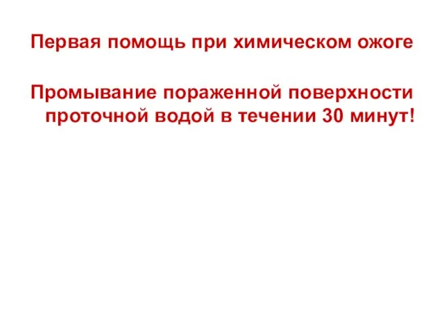 Первая помощь при химическом ожоге Промывание пораженной поверхности проточной водой в течении 30 минут!