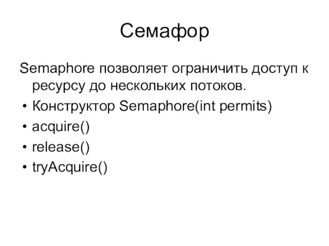 Семафор Semaphore позволяет ограничить доступ к ресурсу до нескольких потоков. Конструктор Semaphore(int permits) acquire() release() tryAcquire()