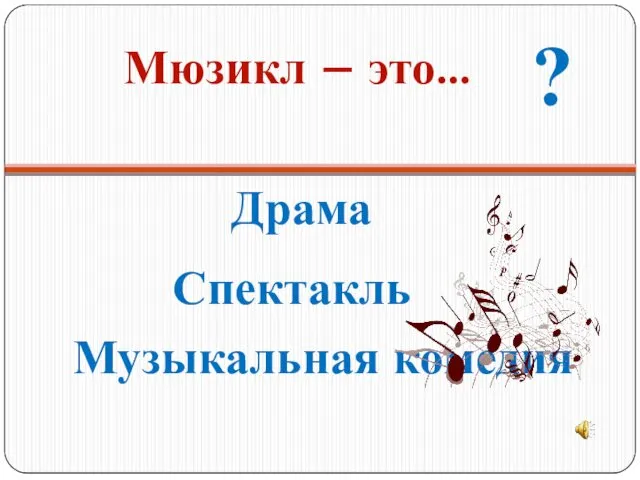 Мюзикл – это… Драма Спектакль Музыкальная комедия ?