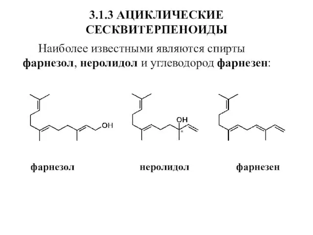 3.1.3 АЦИКЛИЧЕСКИЕ СЕСКВИТЕРПЕНОИДЫ Наиболее известными являются спирты фарнезол, неролидол и углеводород фарнезен: фарнезол неролидол фарнезен