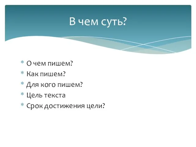 О чем пишем? Как пишем? Для кого пишем? Цель текста Срок достижения цели? В чем суть?