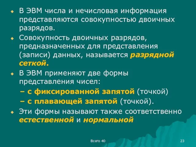 В ЭВМ числа и нечисловая информация представляются совокупностью двоичных разрядов. Совокупность